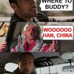The Rock Driving Ric Flair | WHERE TO
BUDDY? WOOOOOO
HAN, CHINA | image tagged in the rock driving,memes,ric flair,wuhan,big trouble in little china,one does not simply | made w/ Imgflip meme maker