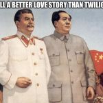 Stalin and Mao | STILL A BETTER LOVE STORY THAN TWILIGHT | image tagged in stalin and mao | made w/ Imgflip meme maker