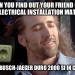 Con awesome | WHEN YOU FIND OUT YOUR FRIEND USES THE BEST ELECTRICAL INSTALLATION MATERIAL EVER; BUSCH-JAEGER DURO 2000 SI IN CREAMY WHITE | image tagged in con awesome | made w/ Imgflip meme maker