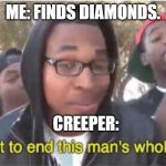 Im about to end this man's whole career | ME: FINDS DIAMONDS. CREEPER: | image tagged in im about to end this man's whole career | made w/ Imgflip meme maker