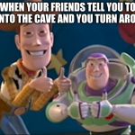 Toy Story | WHEN YOUR FRIENDS TELL YOU TO GO INTO THE CAVE AND YOU TURN AROUND | image tagged in toy story | made w/ Imgflip meme maker
