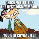 That's why Disney's Chicken Little is the best | CHICKEN LITTLE IS THE BEST DISNEY MOVIE, YOU BIG CRYBABIES! | image tagged in double | made w/ Imgflip meme maker