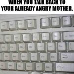 esc esc | WHEN YOU TALK BACK TO YOUR ALREADY ANGRY MOTHER. | image tagged in esc esc | made w/ Imgflip meme maker