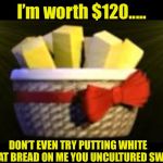 BUTTER BUTTER BUTTER | I’m worth $120..... DON’T EVEN TRY PUTTING WHITE WHEAT BREAD ON ME YOU UNCULTURED SWINE | image tagged in exotic butters,bread | made w/ Imgflip meme maker