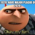MY TURN | 1720,1820,1920: HAVE MAJOR PLAGUE OUTBREAKS
2020: | image tagged in my turn | made w/ Imgflip meme maker