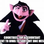 the count | COUNTRIES TOP ACCOUNTANT SENT TO IOWA TO SORT OUT DNC MESS | image tagged in the count | made w/ Imgflip meme maker