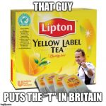 Manning Teabag | THAT GUY; PUTS THE “T” IN BRITAIN | image tagged in manning teabag | made w/ Imgflip meme maker