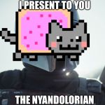 Nyandalorian | I PRESENT TO YOU; THE NYANDOLORIAN | image tagged in the mandalorian,random tag,oh wow are you actually reading these tags,stop reading the tags | made w/ Imgflip meme maker