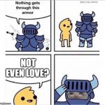 Love is hard to get. | NOT EVEN LOVE? | image tagged in knight armor,love,rip,funny,memes | made w/ Imgflip meme maker
