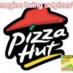 Pizza hut | Imagine being outpizza'd this post was made by outpizza'd the hut gang | image tagged in pizza hut,inanimate insanity,lightbulb outpizzas the hut,memes,funny,imagine | made w/ Imgflip meme maker
