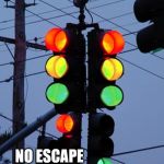 No escape | THERE IS; NO ESCAPE | image tagged in no escape | made w/ Imgflip meme maker