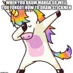 Unicorn dab | WHEN YOU DRAW MANGA SO WELL YOU FORGOT HOW TO DRAW STICKMEN | image tagged in unicorn dab | made w/ Imgflip meme maker