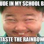 high asain | DIS DUDE IN MY SCHOOL BE LIKE; TASTE THE RAINBOW | image tagged in high asain | made w/ Imgflip meme maker