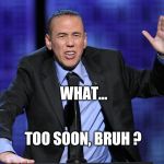 Gilbert Gottfried | WHAT... TOO SOON, BRUH ? | image tagged in gilbert gottfried | made w/ Imgflip meme maker