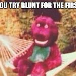 Creepy Barney | THEN YOU TRY BLUNT FOR THE FIRST TIME | image tagged in creepy barney | made w/ Imgflip meme maker