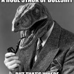 classy raptor | WELL, YES, IT IS ALL A HUGE STACK OF BULLSHIT; BUT THAT'S WHERE THE BEST MUSHROOMS GROW | image tagged in classy raptor | made w/ Imgflip meme maker