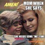 Mom and her toy | MOM WHEN SHE SAYS; SHE NEEDS SOME "ME" TIME | image tagged in mom and her toy | made w/ Imgflip meme maker