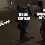 A Bunch of Rebels Take the Colonies | A BUNCH OF REBELS; GREAT BRITAIN; THEIR COLONIES | image tagged in spy stabbing pyro,history,historical meme,american revolution,great britain,america | made w/ Imgflip meme maker