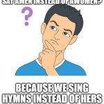 why? | WHY DO WE SAY AMEN INSTEAD OF AWOMEN? BECAUSE WE SING HYMNS INSTEAD OF HERS | image tagged in thinking man,bad puns | made w/ Imgflip meme maker