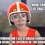 Team AOC | HOW COOL IS THAT? TEAM              AOC; TOMORROW I GET A CRASH COURSE ON BEING THE SPEAKER OF THE HOUSE! | image tagged in crash course | made w/ Imgflip meme maker