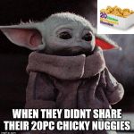 BBYoda no have nuggies? | WHEN THEY DIDNT SHARE THEIR 20PC CHICKY NUGGIES | image tagged in sad baby yoda,chicken nuggets,mcdonalds,baby yoda,star wars | made w/ Imgflip meme maker