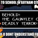 Gauntlet of deadly terror | WALKING TO SCHOOL IN GOTHAM CITY BE LIKE; IF U DONT UNDERSTAND FU | image tagged in gauntlet of deadly terror | made w/ Imgflip meme maker