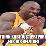 Giggly Kobe Bryant | I THINK KOBE JUST PREPARED 
FOR HIS SEIZURES | image tagged in giggly kobe bryant | made w/ Imgflip meme maker