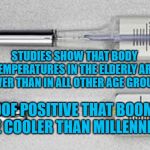 Thermometer | STUDIES SHOW THAT BODY TEMPERATURES IN THE ELDERLY ARE LOWER THAN IN ALL OTHER AGE GROUPS. PROOF POSITIVE THAT BOOMERS ARE COOLER THAN MILLENNIALS. | image tagged in thermometer | made w/ Imgflip meme maker