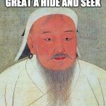 Genghis Khan Quote | MY BODY IS GREAT A HIDE AND SEEK; NOBODY CAN FIND ME | image tagged in genghis khan quote | made w/ Imgflip meme maker