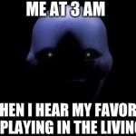 FNAF Marionette  | ME AT 3 AM WHEN I HEAR MY FAVORITE SHOW PLAYING IN THE LIVING ROOM | image tagged in fnaf marionette | made w/ Imgflip meme maker