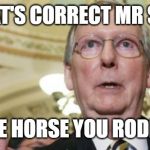 Mitch McConnell | YES THAT'S CORRECT MR SCHIFF... AND THE HORSE YOU RODE IN ON! | image tagged in memes,mitch mcconnell | made w/ Imgflip meme maker