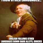 Olde english | ENGLISH DOESN'T BORROW FROM OTHER LANGUAGES... ENGLISH FOLLOWS OTHER LANGUAGES DOWN DARK ALLEYS, KNOCKS THEM OVER AND GOES THROUGH THEIR POCKETS FOR LOOSE GRAMMAR. | image tagged in olde english | made w/ Imgflip meme maker