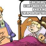 Fairy Tales | CAN I HEAR THE STORY ABOUT FERGUSON KNOCKING LIVERPOOL OFF THEIR PERCH | image tagged in fairy tales | made w/ Imgflip meme maker