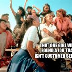 Tell me more | THAT ONE GIRL WHO FOUND A JOB THAT ISN'T CUSTOMER SERVICE | image tagged in tell me more | made w/ Imgflip meme maker