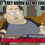 Troll Caught | OH NO!  THEY KNOW ALL MY FAKE IDS. MA!  I NEED A HOT POCKET NOW! | image tagged in troll caught | made w/ Imgflip meme maker