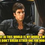 Scarface02 | "ALL I GOT IN THIS WORLD IS MY WORD & MY BALLS.
AND I DON'T BREAK EITHER ONE FOR NOBODY" | image tagged in scarface02 | made w/ Imgflip meme maker