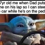 Baby Yoda Driving | 7yr old me when Dad puts me on his lap so I can steer the car while he's on the pedals | image tagged in baby yoda driving | made w/ Imgflip meme maker