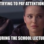 Padme | TRYING TO PAY ATTENTION; DURING THE SCHOOL LECTURE | image tagged in padme | made w/ Imgflip meme maker