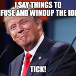 Trump Smirk | I SAY THINGS TO CONFUSE AND WINDUP THE IDIOTS; TICK! | image tagged in trump smirk | made w/ Imgflip meme maker