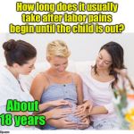 Get out! | How long does it usually take after labor pains begin until the child is out? About 18 years | image tagged in pregnant mom and friends blank,pain,child labor | made w/ Imgflip meme maker