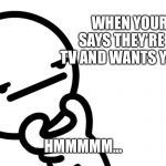 OofMasters3,000 | WHEN YOUR FRIEND SAYS THEY’RE GOING ON TV AND WANTS YOU TO COME; HMMMMM... | image tagged in memes,asdfmovie,lies | made w/ Imgflip meme maker