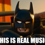 Lego Batman | THIS IS REAL MUSIC | image tagged in lego batman | made w/ Imgflip meme maker