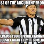 Logical Fallacy Referee | ILLEGAL USE OF THE ARGUMENT FROM FALLACY; JUST BECAUSE YOUR OPPONENT COMMITTED A FALLACY DOESN'T MEAN THEY'RE SOMEHOW WRONG | image tagged in logical fallacy referee | made w/ Imgflip meme maker