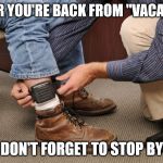 man with gps ankle monitor | I HEAR YOU'RE BACK FROM "VACATION"; DON'T FORGET TO STOP BY | image tagged in man with gps ankle monitor | made w/ Imgflip meme maker