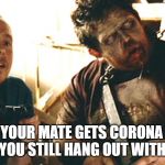 Shaun of the Dead Corona Virus | WHEN YOUR MATE GETS CORONA VIRUS
BUT YOU STILL HANG OUT WITH HIM | image tagged in shaun of the dead,coronavirus,corona,funny memes,funny,funny meme | made w/ Imgflip meme maker
