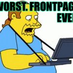 Simpsons Comic Book Guy | WORST. FRONTPAGE.
EVER! | image tagged in simpsons comic book guy,memes,rock bottom,frontpage,sadness | made w/ Imgflip meme maker