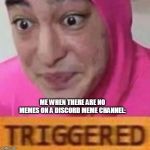 Triggered | ME WHEN THERE ARE NO MEMES ON A DISCORD MEME CHANNEL: | image tagged in triggered | made w/ Imgflip meme maker