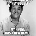 Goober Pyle | MY PHONE ANSWERS TO "HEY GOOBER"; MY PHONE HAS A NEW NAME. | image tagged in goober pyle | made w/ Imgflip meme maker
