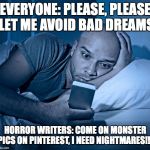 sleepless | EVERYONE: PLEASE, PLEASE  LET ME AVOID BAD DREAMS; HORROR WRITERS: COME ON MONSTER PICS ON PINTEREST, I NEED NIGHTMARES!!! | image tagged in sleepless | made w/ Imgflip meme maker