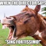 Singing fortissimo | WHEN THE DIRECTOR SAYS; "SING FORTISSIMO!" | image tagged in singing fortissimo | made w/ Imgflip meme maker